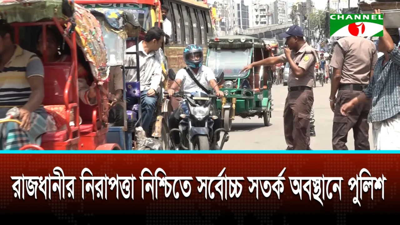রাজধানীর নিরাপত্তা নিশ্চিতে সর্বোচ্চ সতর্ক অবস্থানে পুলিশ...